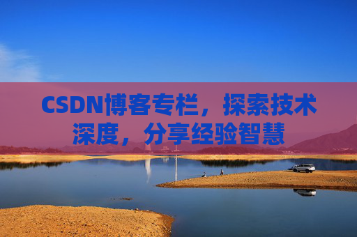 CSDN博客专栏，探索技术深度，分享经验智慧