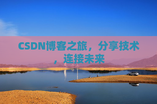 CSDN博客之旅，分享技术，连接未来